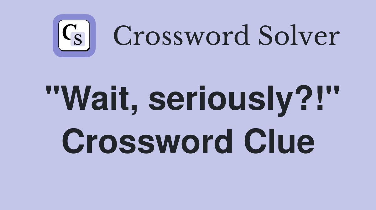 "Wait, seriously?!" Crossword Clue Answers Crossword Solver